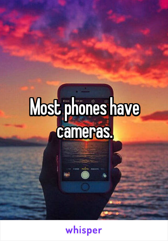 Most phones have cameras.