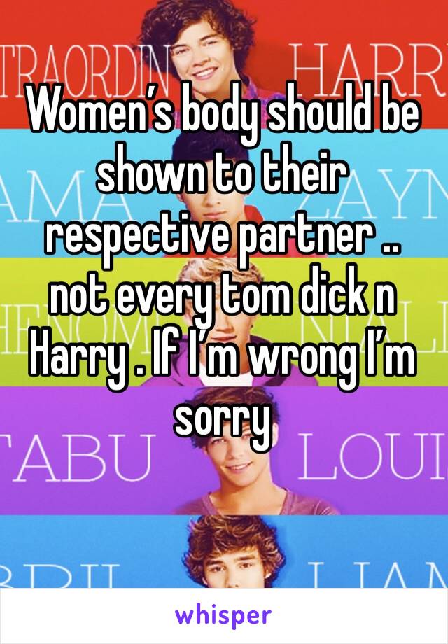Women’s body should be shown to their respective partner .. not every tom dick n Harry . If I’m wrong I’m sorry