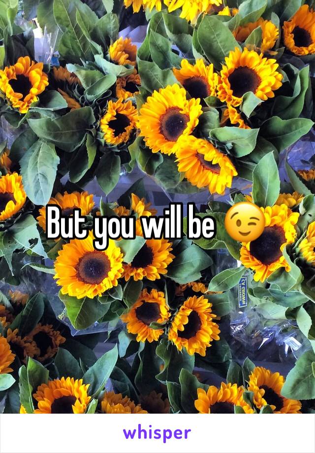 But you will be 😉