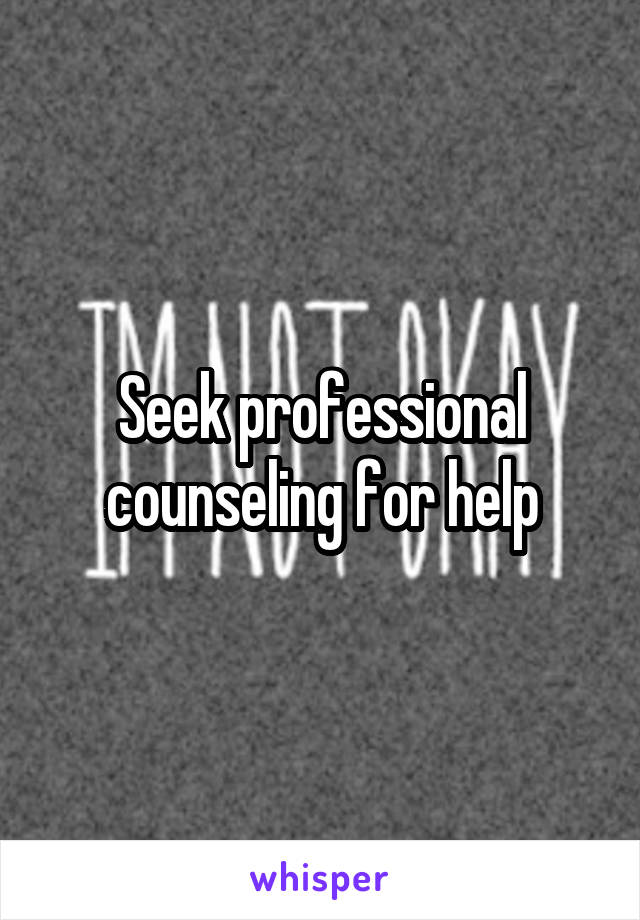 Seek professional counseling for help