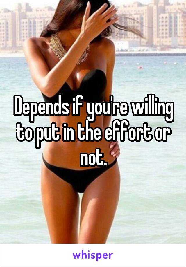 Depends if you're willing to put in the effort or not.