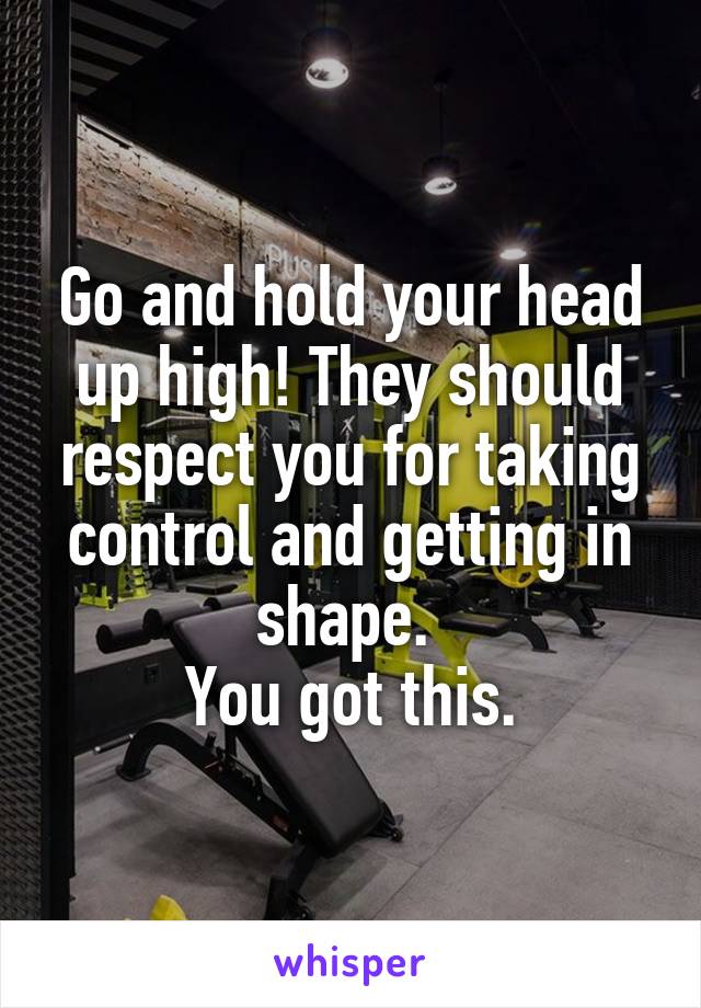 Go and hold your head up high! They should respect you for taking control and getting in shape. 
You got this.