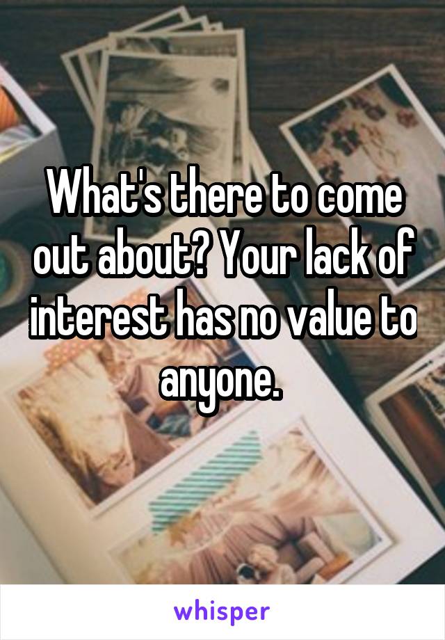 What's there to come out about? Your lack of interest has no value to anyone. 
