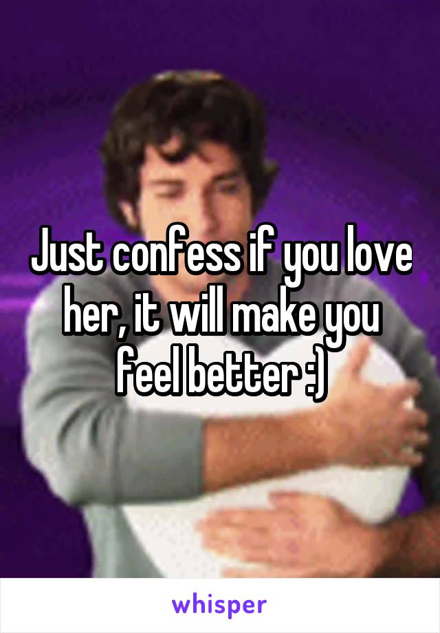 Just confess if you love her, it will make you feel better :)