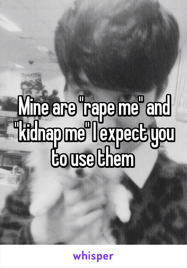 Mine are "rape me" and "kidnap me" I expect you to use them 