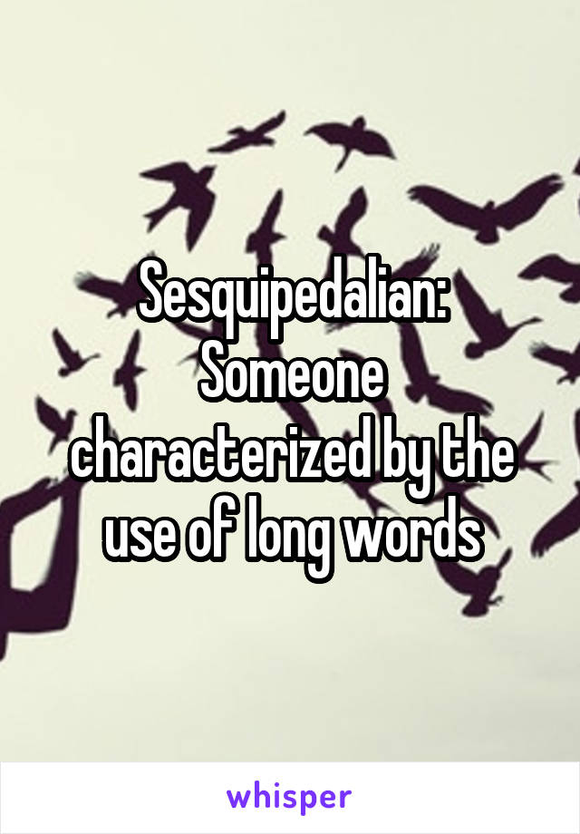 Sesquipedalian:
Someone characterized by the use of long words
