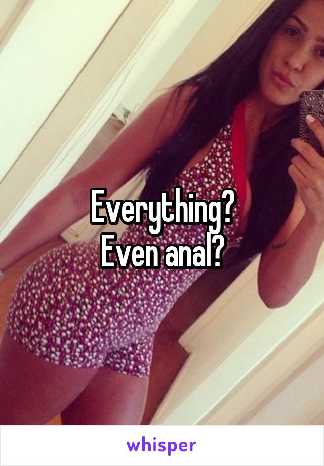 Everything?
Even anal?