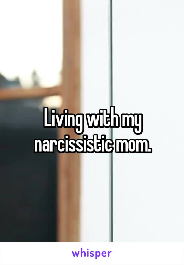 Living with my narcissistic mom.