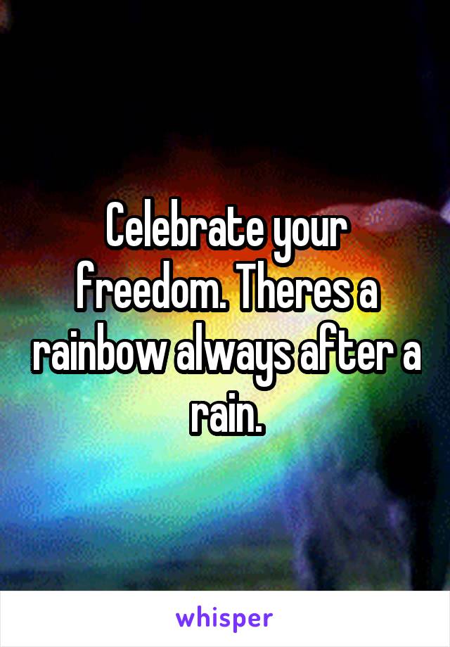 Celebrate your freedom. Theres a rainbow always after a rain.