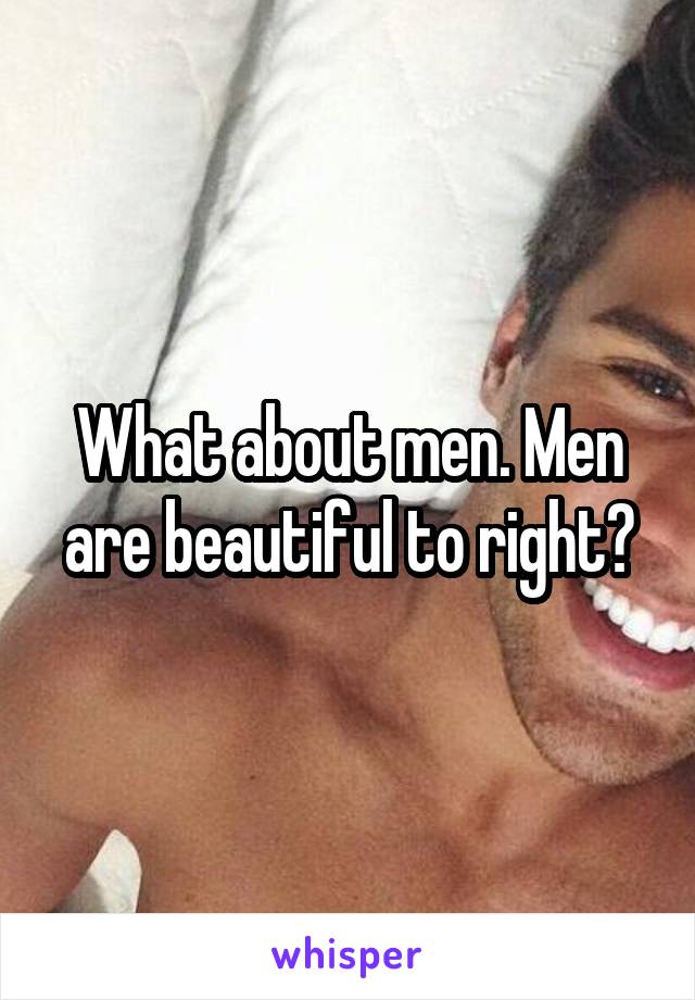 What about men. Men are beautiful to right?