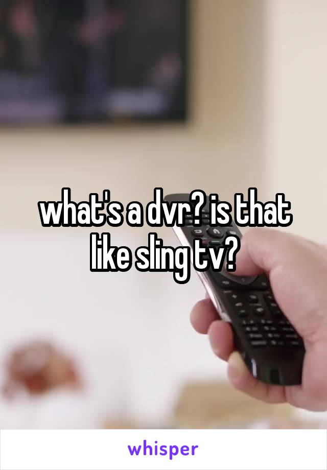 what's a dvr? is that like sling tv?