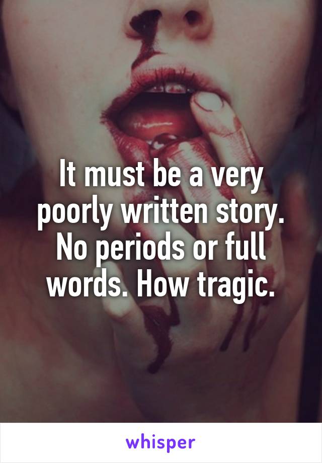 It must be a very poorly written story. No periods or full words. How tragic.