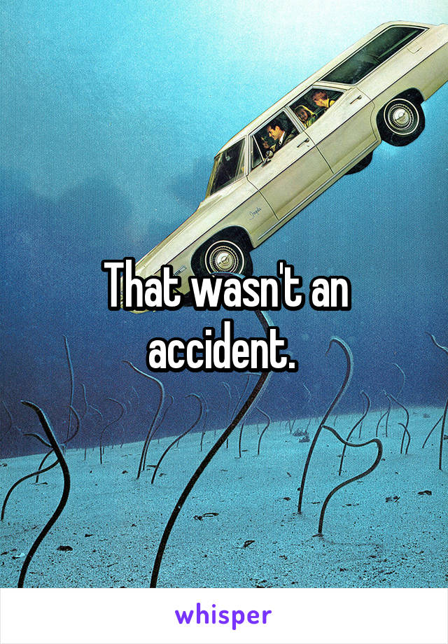 That wasn't an accident. 