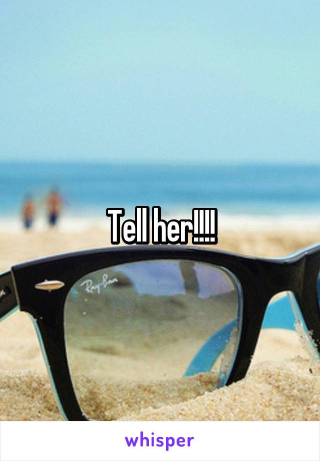 Tell her!!!!