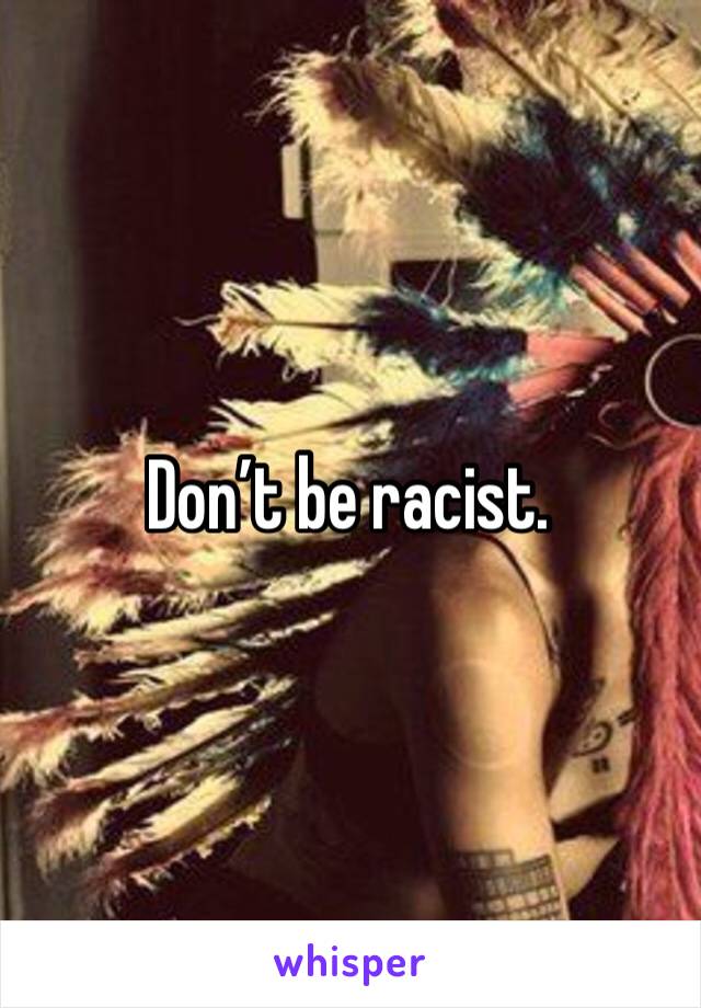 Don’t be racist.