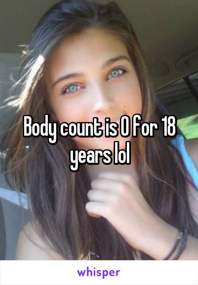 Body count is 0 for 18 years lol