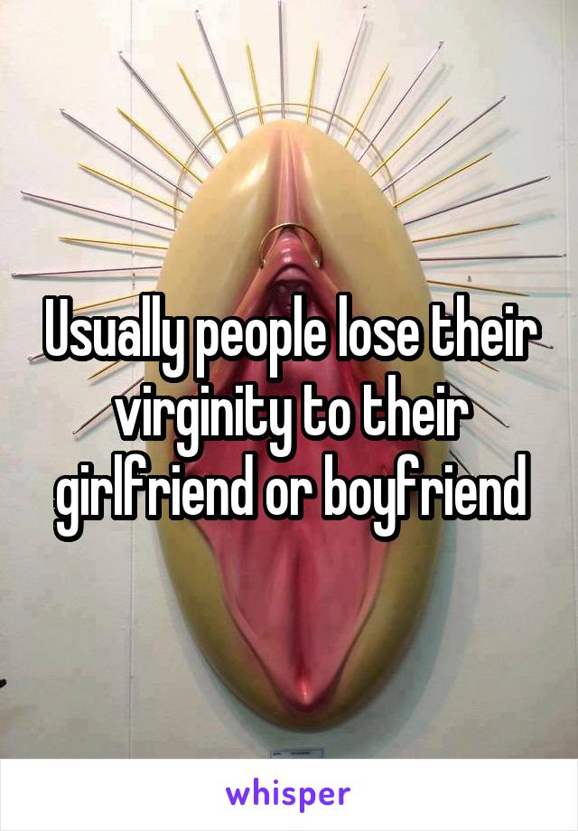 Usually people lose their virginity to their girlfriend or boyfriend