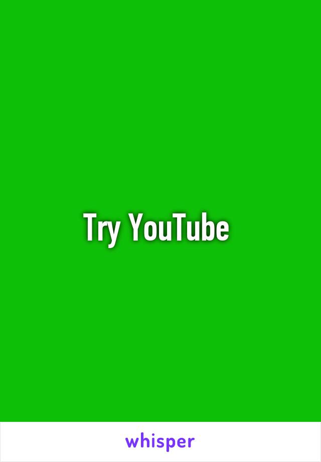 Try YouTube 