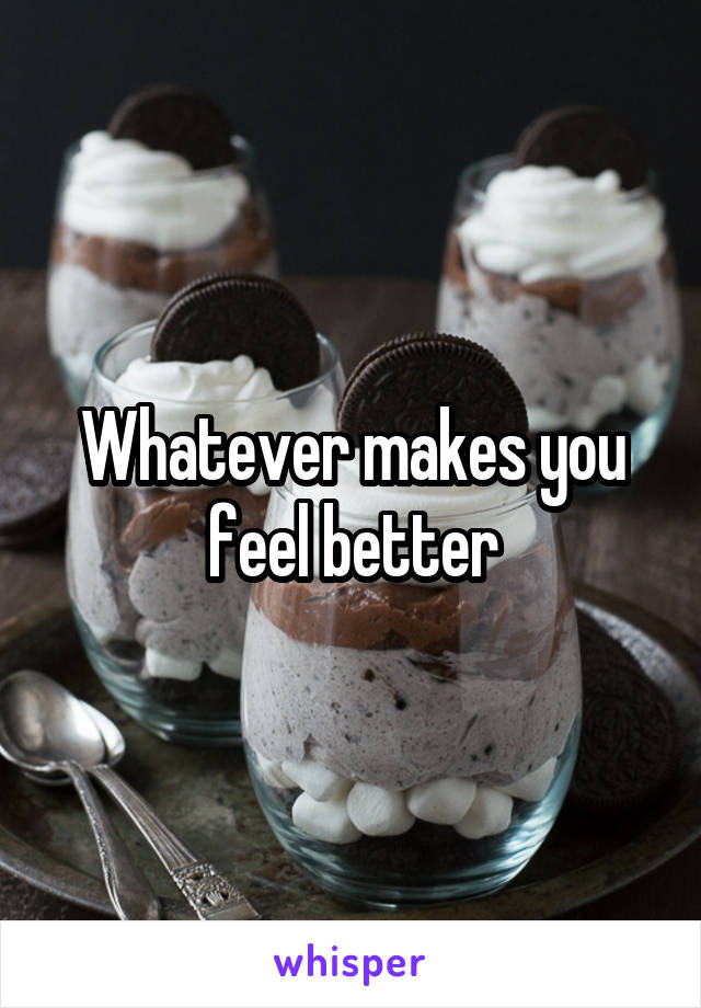Whatever makes you feel better