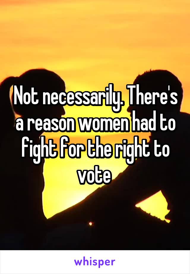 Not necessarily. There's a reason women had to fight for the right to vote 
