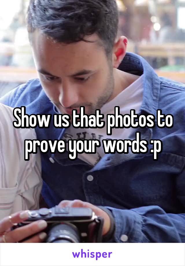 Show us that photos to prove your words :p