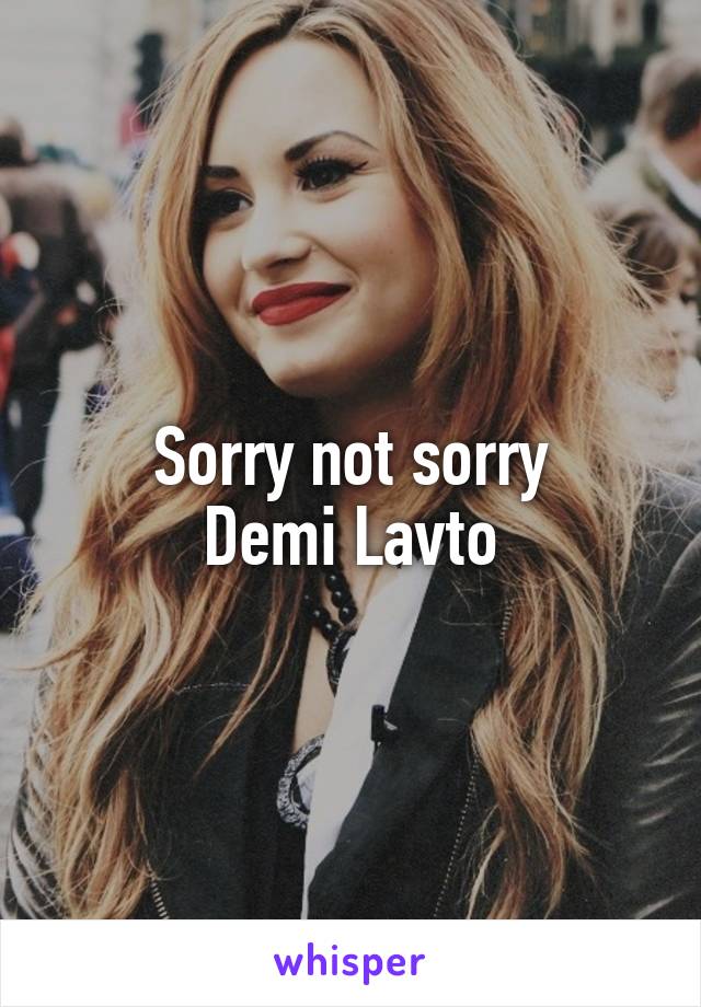 Sorry not sorry
Demi Lavto
