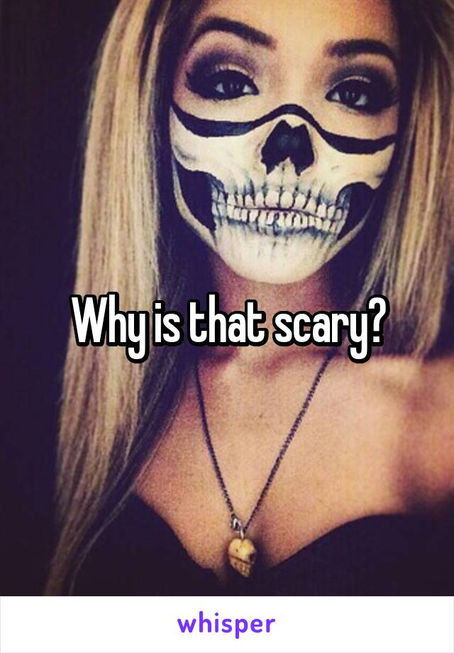 Why is that scary?