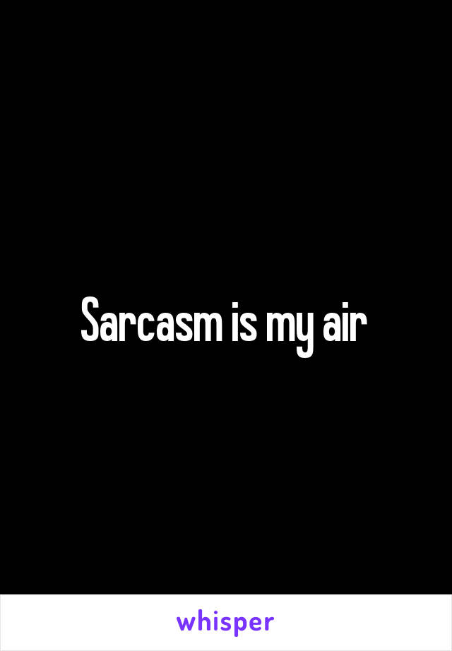 Sarcasm is my air 