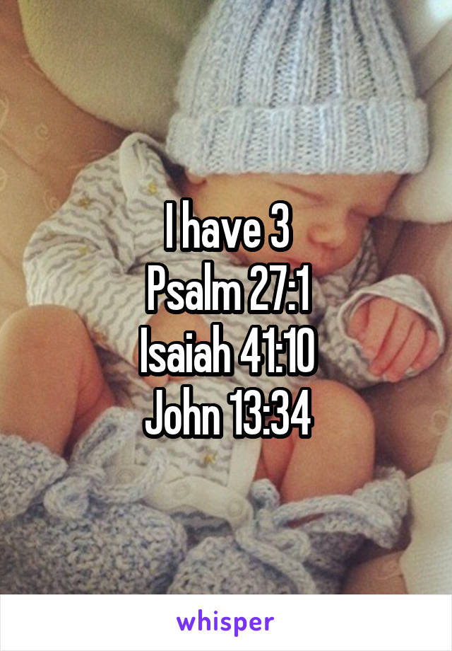 I have 3
Psalm 27:1
Isaiah 41:10
John 13:34