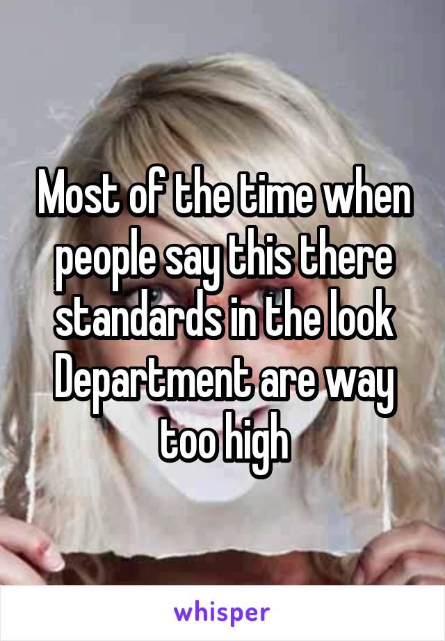 Most of the time when people say this there standards in the look Department are way too high