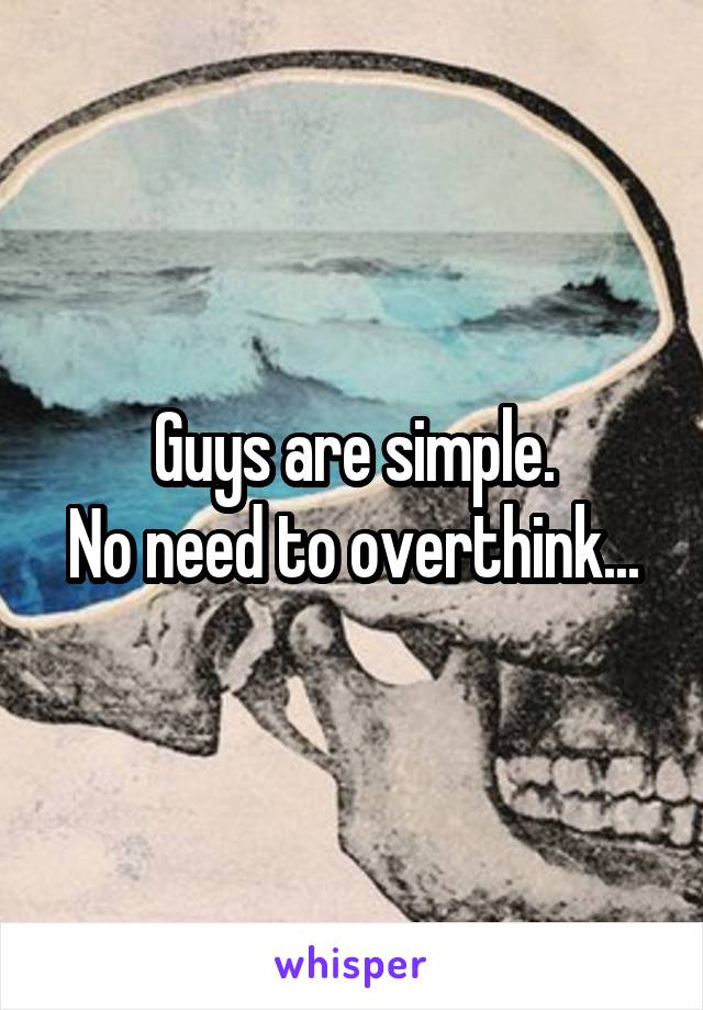 Guys are simple.
No need to overthink...