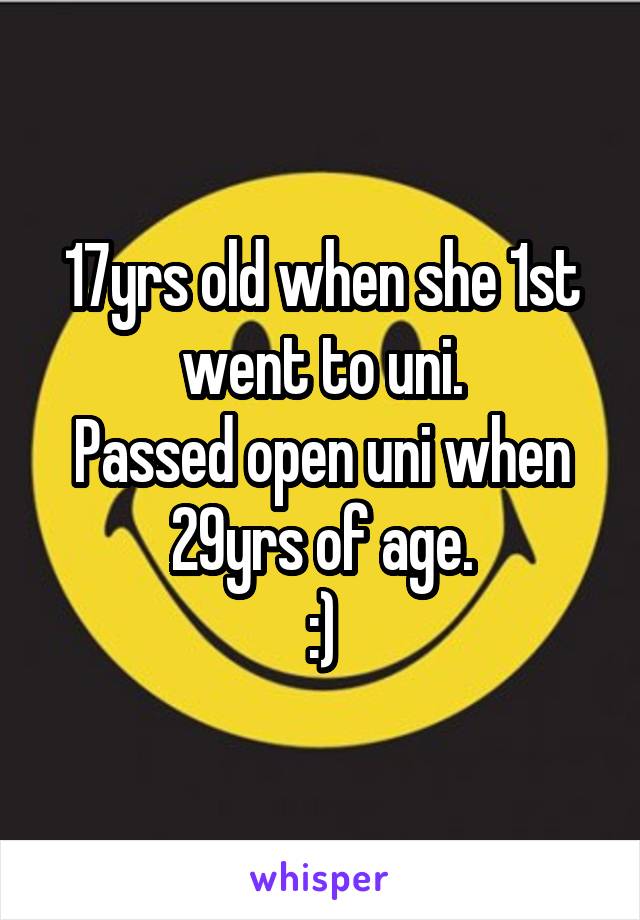 17yrs old when she 1st went to uni.
Passed open uni when 29yrs of age.
:)