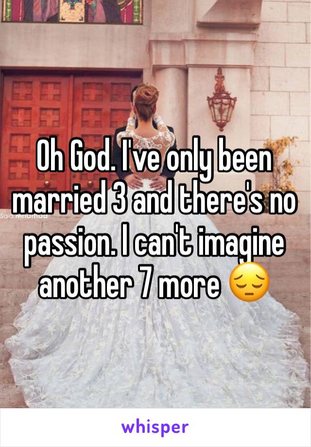 Oh God. I've only been married 3 and there's no passion. I can't imagine another 7 more 😔