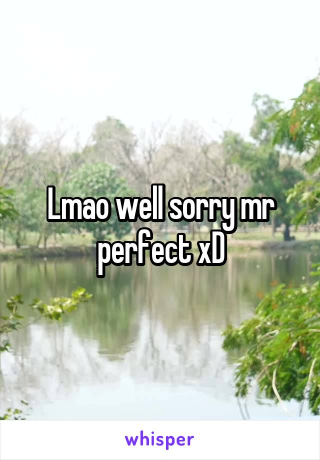 Lmao well sorry mr perfect xD