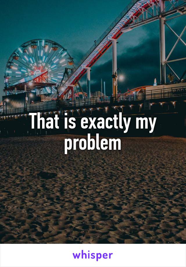 That is exactly my problem