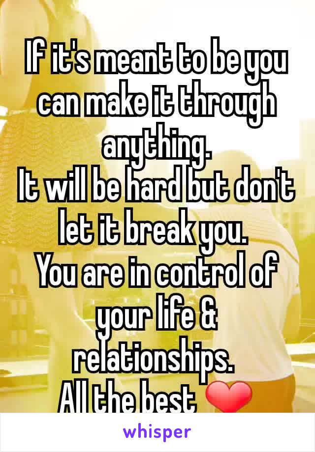 If it's meant to be you can make it through anything.
It will be hard but don't let it break you. 
You are in control of your life & relationships. 
All the best ❤
