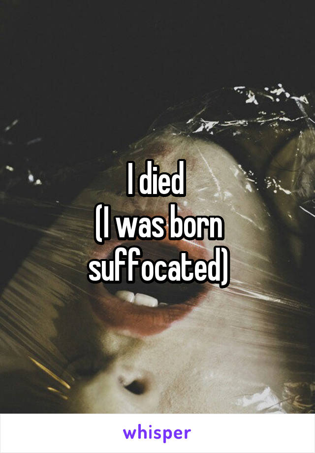 I died 
(I was born suffocated)