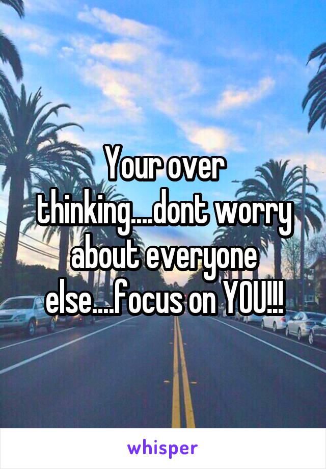 Your over thinking....dont worry about everyone else....focus on YOU!!!
