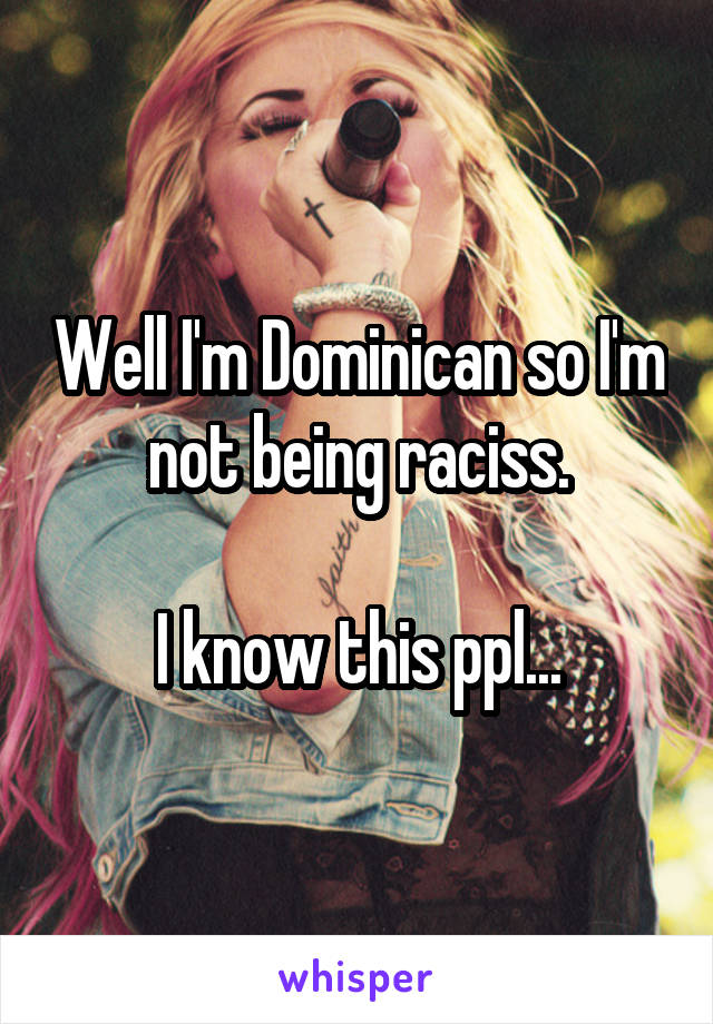 Well I'm Dominican so I'm not being raciss.

I know this ppl...
