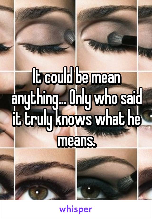 It could be mean anything... Only who said it truly knows what he means.