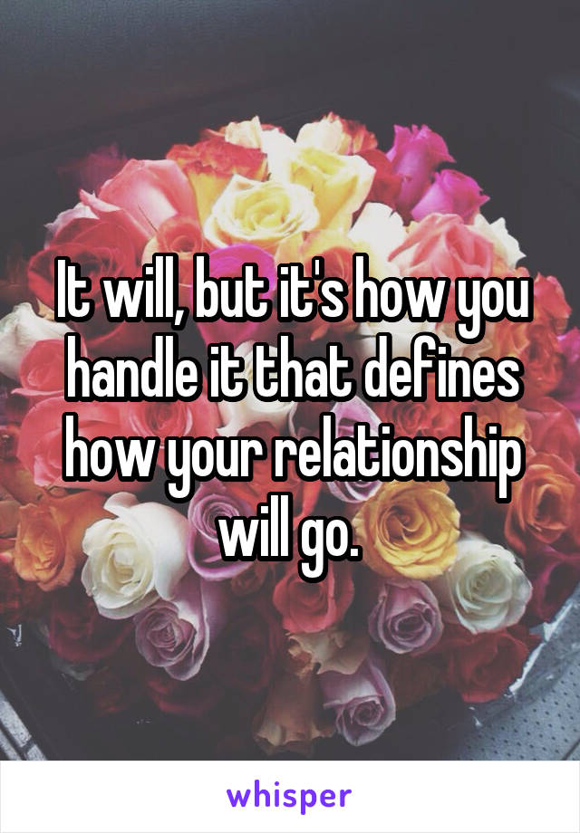 It will, but it's how you handle it that defines how your relationship will go. 