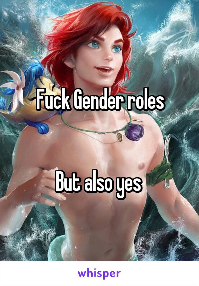 Fuck Gender roles


But also yes 