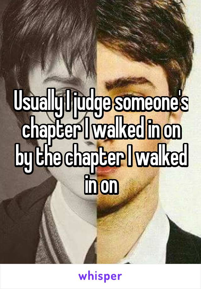 Usually I judge someone's chapter I walked in on by the chapter I walked in on