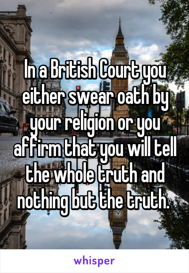 In a British Court you either swear oath by your religion or you affirm that you will tell the whole truth and nothing but the truth. 