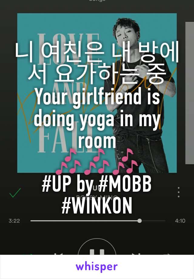 니 여친은 내 방에서 요가하는 중
Your girlfriend is doing yoga in my room
🎶🎶🎶
#UP by #MOBB #WINKON