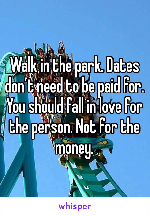 Walk in the park. Dates don’t need to be paid for. You should fall in love for the person. Not for the money. 