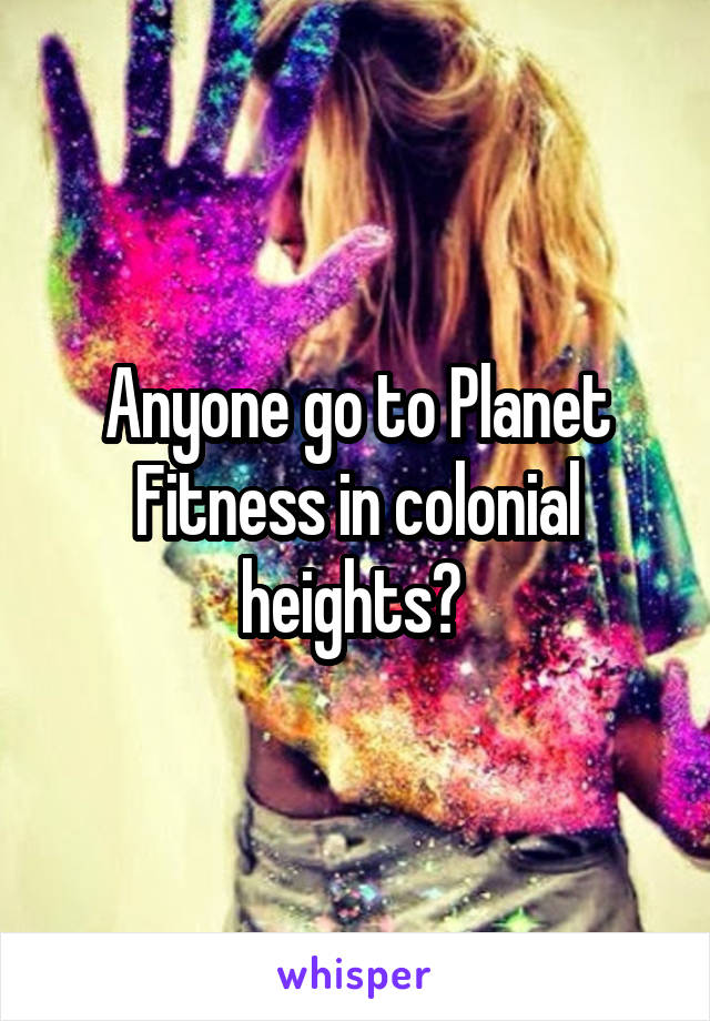 Anyone go to Planet Fitness in colonial heights? 