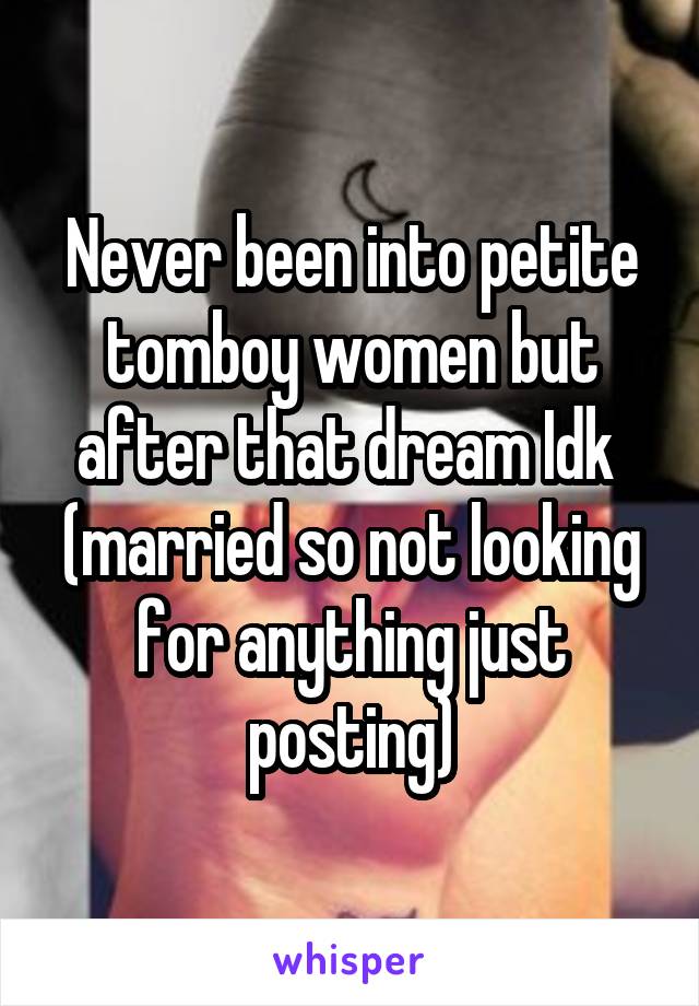 Never been into petite tomboy women but after that dream Idk  (married so not looking for anything just posting)