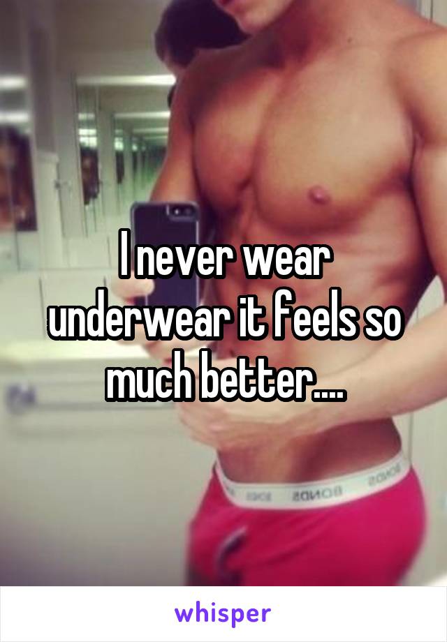 I never wear underwear it feels so much better....