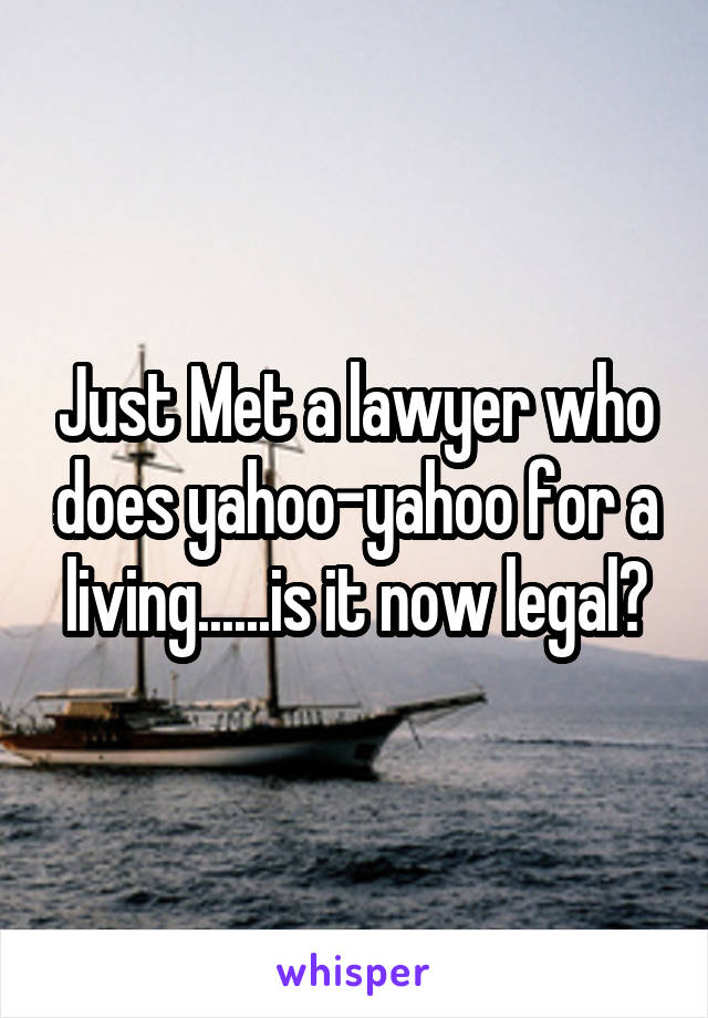 Just Met a lawyer who does yahoo-yahoo for a living......is it now legal?